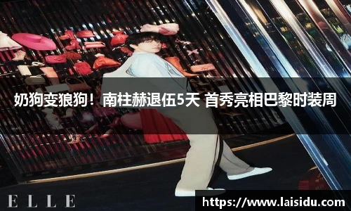 非凡娱乐奶狗变狼狗！南柱赫退伍5天 首秀亮相巴黎时装周